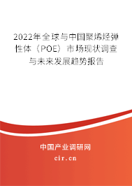 2022年全球與中國(guó)聚烯烴彈性體（POE）市場(chǎng)現(xiàn)狀調(diào)查與未來(lái)發(fā)展趨勢(shì)報(bào)告