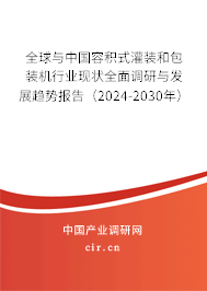 全球與中國容積式灌裝和包裝機行業(yè)現(xiàn)狀全面調研與發(fā)展趨勢報告（2024-2030年）