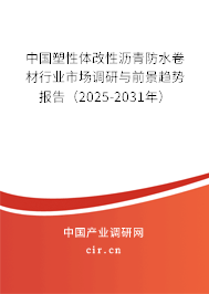 中國(guó)塑性體改性瀝青防水卷材行業(yè)市場(chǎng)調(diào)研與前景趨勢(shì)報(bào)告（2025-2031年）