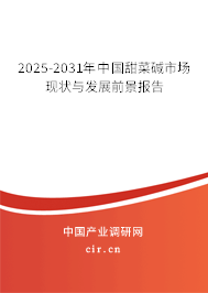2025-2031年中國甜菜堿市場現(xiàn)狀與發(fā)展前景報告