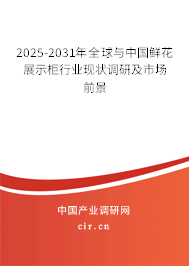 2025-2031年全球與中國鮮花展示柜行業(yè)現(xiàn)狀調(diào)研及市場前景