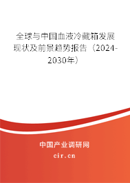 全球與中國(guó)血液冷藏箱發(fā)展現(xiàn)狀及前景趨勢(shì)報(bào)告（2024-2030年）