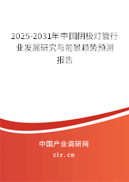 2025-2031年中國陰極燈管行業(yè)發(fā)展研究與前景趨勢預(yù)測報告
