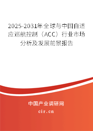 2025-2031年全球與中國自適應(yīng)巡航控制（ACC）行業(yè)市場分析及發(fā)展前景報告