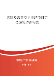 古玩及古董交易市場(chǎng)項(xiàng)目定位研究咨詢(xún)報(bào)告
