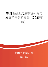 中國啞膜上光油市場研究與發(fā)展前景分析報(bào)告(2025年版) 中國啞膜上光油市場研究與發(fā)展前景分析報(bào)告(2025年版)