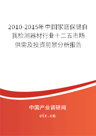 2010-2015年中國(guó)家庭保健自我檢測(cè)器材行業(yè)十二五市場(chǎng)供需及投資前景分析報(bào)告