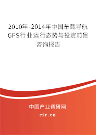 2010年-2014年中國車載導(dǎo)航GPS行業(yè)運(yùn)行態(tài)勢與投資前景咨詢報(bào)告 2010年-2014年中國車載導(dǎo)航GPS行業(yè)運(yùn)行態(tài)勢與投資前景咨詢報(bào)告