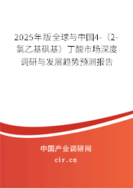 2025年版全球與中國4-（2-氯乙基砜基）丁酸市場深度調(diào)研與發(fā)展趨勢預(yù)測報告