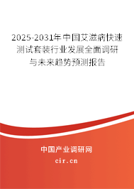 2025-2031年中國艾滋病快速測試套裝行業(yè)發(fā)展全面調研與未來趨勢預測報告