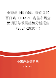 全球與中國白喉、破傷風和百日咳（DTAP）疫苗市場全面調(diào)研與發(fā)展趨勢分析報告（2024-2030年）