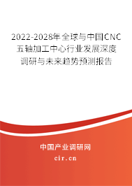 2022-2028年全球與中國CNC五軸加工中心行業(yè)發(fā)展深度調(diào)研與未來趨勢預(yù)測報(bào)告