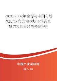 2026-2032年全球與中國(guó)車載V2L/雙向充電模塊市場(chǎng)調(diào)查研究及前景趨勢(shì)預(yù)測(cè)報(bào)告