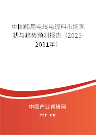 中國船用電線電纜料市場現(xiàn)狀與趨勢預(yù)測報告（2025-2031年）