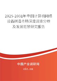2025-2031年中國計算機網絡設備制造市場深度調查分析及發(fā)展前景研究報告