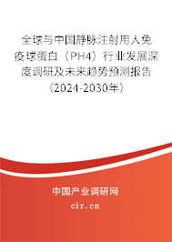 全球與中國靜脈注射用人免疫球蛋白（PH4）行業(yè)發(fā)展深度調(diào)研及未來趨勢預(yù)測報(bào)告（2024-2030年）