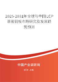 2025-2031年全球與中國LCP基覆銅板市場研究及發(fā)展趨勢預測
