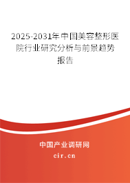 2025-2031年中國美容整形醫(yī)院行業(yè)研究分析與前景趨勢報(bào)告