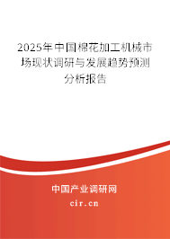 2025年中國棉花加工機械市場現(xiàn)狀調(diào)研與發(fā)展趨勢預測分析報告