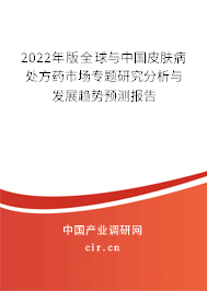 2022年版全球與中國皮膚病處方藥市場專題研究分析與發(fā)展趨勢預(yù)測報(bào)告 2022年版全球與中國皮膚病處方藥市場專題研究分析與發(fā)展趨勢預(yù)測報(bào)告