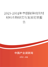 2025-2031年中國(guó)破碎機(jī)背襯材料市場(chǎng)研究與發(fā)展前景報(bào)告