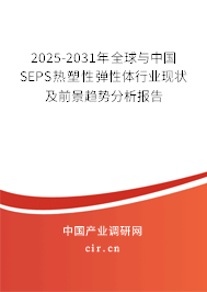 2025-2031年全球與中國SEPS熱塑性彈性體行業(yè)現(xiàn)狀及前景趨勢分析報告