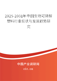 2025-2031年中國生物可降解塑料行業(yè)現(xiàn)狀與發(fā)展趨勢研究