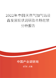 2022年中國(guó)天然氣加氣站設(shè)備發(fā)展現(xiàn)狀調(diào)研及市場(chǎng)前景分析報(bào)告