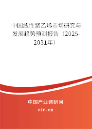 中國線性聚乙烯市場研究與發(fā)展趨勢預(yù)測報告（2025-2031年）