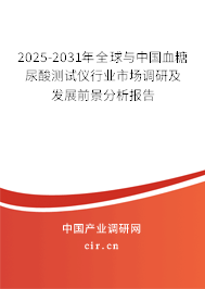 2025-2031年全球與中國血糖尿酸測試儀行業(yè)市場調(diào)研及發(fā)展前景分析報(bào)告