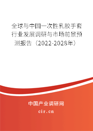 全球與中國一次性乳膠手套行業(yè)發(fā)展調研與市場前景預測報告（2022-2028年）