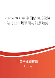 2025-2031年中國移動(dòng)式破碎站行業(yè)市場(chǎng)調(diào)研與前景趨勢(shì)