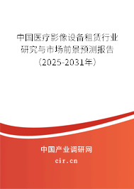 中國醫(yī)療影像設備租賃行業(yè)研究與市場前景預測報告（2025-2031年）