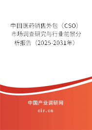 中國醫(yī)藥銷售外包（CSO）市場調(diào)查研究與行業(yè)前景分析報(bào)告（2025-2031年）