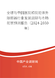 全球與中國醫(yī)院和院前體外除顫器行業(yè)發(fā)展調(diào)研與市場前景預(yù)測報告（2024-2030年）