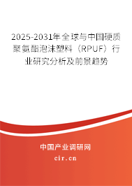 2025-2031年全球與中國(guó)硬質(zhì)聚氨酯泡沫塑料（RPUF）行業(yè)研究分析及前景趨勢(shì)