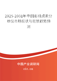 2025-2031年中國有機鹵素分析儀市場現(xiàn)狀與前景趨勢預測