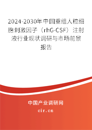 2024-2030年中國重組人粒細(xì)胞刺激因子（rhG-CSF）注射液行業(yè)現(xiàn)狀調(diào)研與市場前景報告