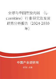 全球與中國(guó)左旋肉堿 （L-carnitine）行業(yè)研究及發(fā)展趨勢(shì)分析報(bào)告（2024-2030年）