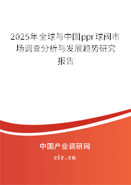 2025年全球與中國ppr球閥市場調(diào)查分析與發(fā)展趨勢研究報告