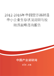 2012-2016年中國(guó)顯示器制造中小企業(yè)生存狀況調(diào)研與投融資戰(zhàn)略咨詢報(bào)告 2012-2016年中國(guó)顯示器制造中小企業(yè)生存狀況調(diào)研與投融資戰(zhàn)略咨詢報(bào)告