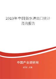 2010年中國氨水進出口統(tǒng)計咨詢報告 2010年中國氨水進出口統(tǒng)計咨詢報告