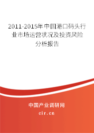2011-2015年中國(guó)港口碼頭行業(yè)市場(chǎng)運(yùn)營(yíng)狀況及投資風(fēng)險(xiǎn)分析報(bào)告
