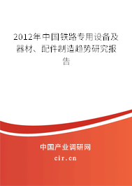 2012年中國鐵路專用設(shè)備及器材、配件制造趨勢研究報(bào)告