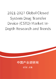 2021-2027 Global Closed System Drug Transfer Device (CSTD) Market In-Depth Research and Trends Analysis Report 2021-2027 Global Closed System Drug Transfer Device (CSTD) Market In-Depth Research and Trends Analysis Report