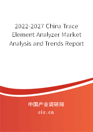2022-2027 China Trace Element Analyzer Market Analysis and Trends Report