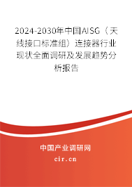 2024-2030年中國AISG（天線接口標準組）連接器行業(yè)現(xiàn)狀全面調(diào)研及發(fā)展趨勢分析報告