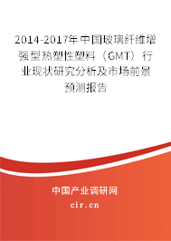 2014-2017年中國(guó)玻璃纖維增強(qiáng)型熱塑性塑料（GMT）行業(yè)現(xiàn)狀研究分析及市場(chǎng)前景預(yù)測(cè)報(bào)告