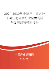 2024-2030年全球與中國大分子可注射藥物行業(yè)全面調(diào)研與發(fā)展趨勢預測報告
