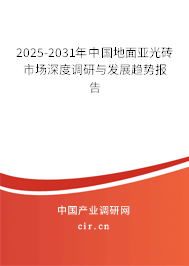 2025-2031年中國地面亞光磚市場深度調(diào)研與發(fā)展趨勢報(bào)告